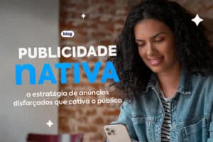 Publicidade Nativa: A Estratégia de Anúncios que Cativa o Público