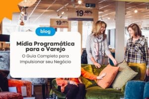 Mídia Programática para o Varejo: O Guia Completo para Impulsionar seu Negócio